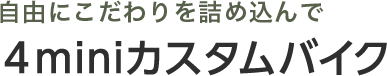 自由にこだわりを詰め込んで ４miniカスタムバイク